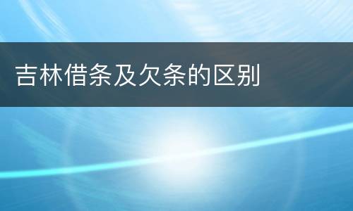 吉林借条及欠条的区别