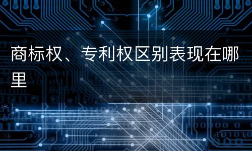 商标权、专利权区别表现在哪里