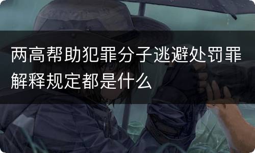 两高帮助犯罪分子逃避处罚罪解释规定都是什么