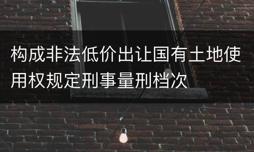 构成非法低价出让国有土地使用权规定刑事量刑档次