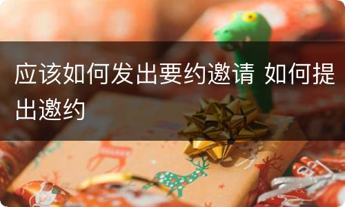 应该如何发出要约邀请 如何提出邀约
