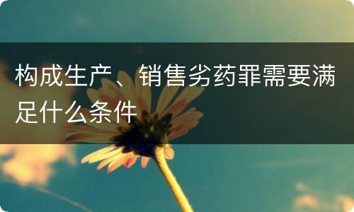 构成生产、销售劣药罪需要满足什么条件