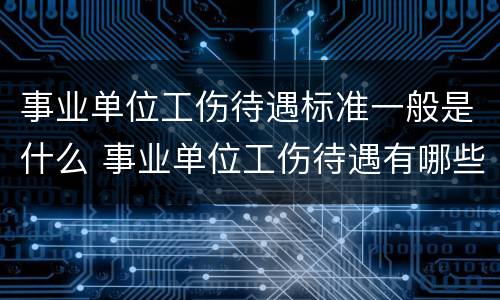 事业单位工伤待遇标准一般是什么 事业单位工伤待遇有哪些