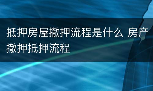抵押房屋撤押流程是什么 房产撤押抵押流程