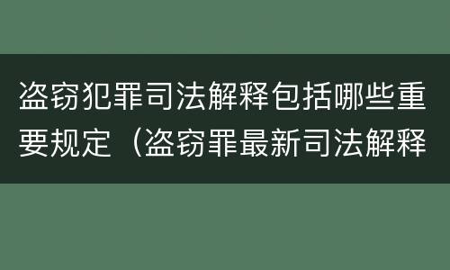 盗窃犯罪司法解释包括哪些重要规定（盗窃罪最新司法解释亮点）