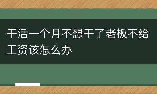 干活一个月不想干了老板不给工资该怎么办