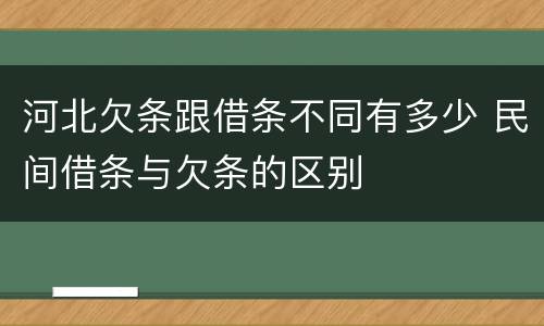 河北欠条跟借条不同有多少 民间借条与欠条的区别