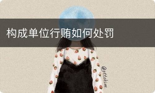 构成单位行贿如何处罚