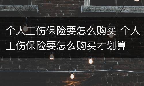 个人工伤保险要怎么购买 个人工伤保险要怎么购买才划算