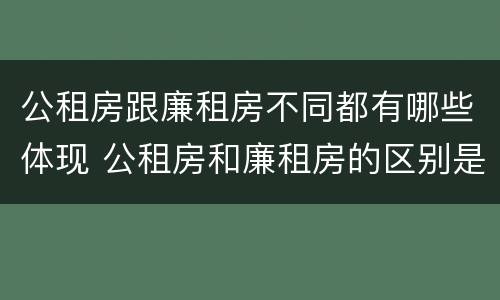 公租房跟廉租房不同都有哪些体现 公租房和廉租房的区别是什么