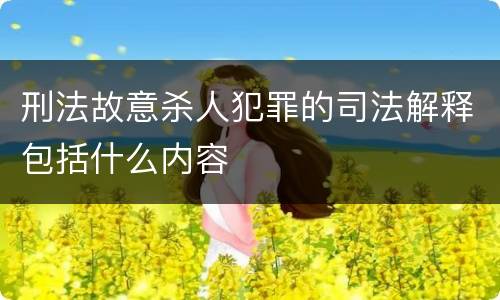 刑法故意杀人犯罪的司法解释包括什么内容