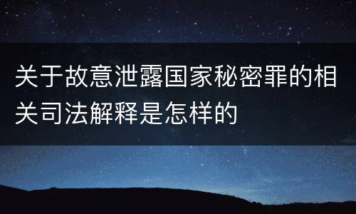 关于故意泄露国家秘密罪的相关司法解释是怎样的