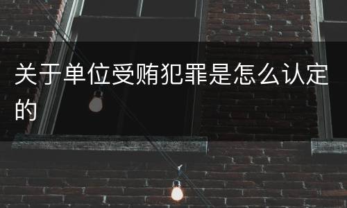 关于单位受贿犯罪是怎么认定的