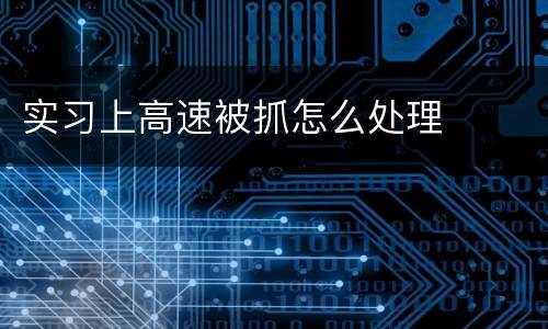 实习上高速被抓怎么处理