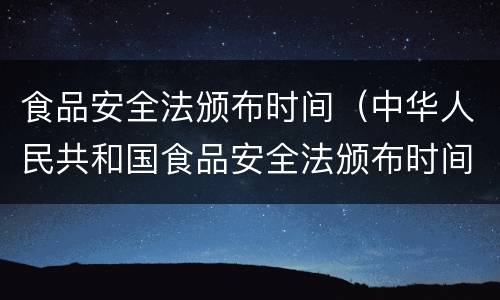 食品安全法颁布时间（中华人民共和国食品安全法颁布时间）
