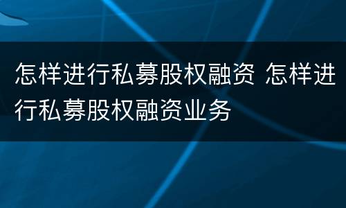 怎样进行私募股权融资 怎样进行私募股权融资业务