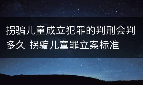拐骗儿童成立犯罪的判刑会判多久 拐骗儿童罪立案标准
