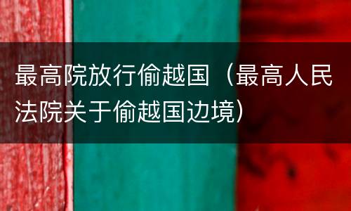 最高院放行偷越国（最高人民法院关于偷越国边境）