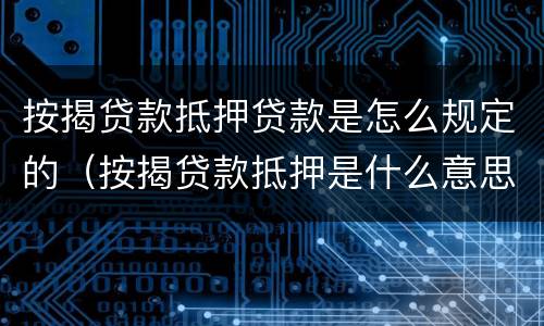 按揭贷款抵押贷款是怎么规定的（按揭贷款抵押是什么意思）