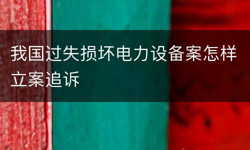 我国过失损坏电力设备案怎样立案追诉
