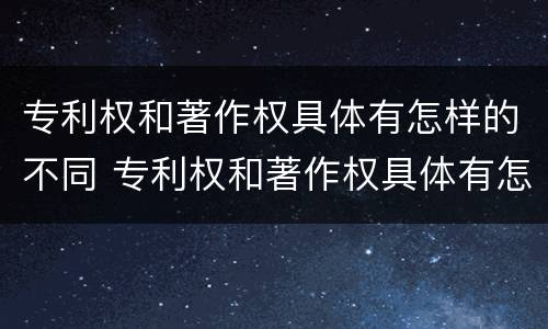 专利权和著作权具体有怎样的不同 专利权和著作权具体有怎样的不同之处