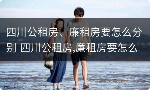 四川公租房、廉租房要怎么分别 四川公租房,廉租房要怎么分别申请