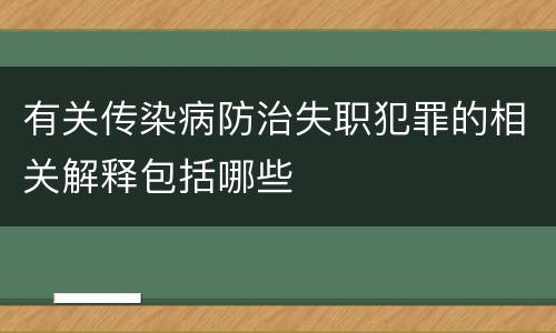 有关传染病防治失职犯罪的相关解释包括哪些