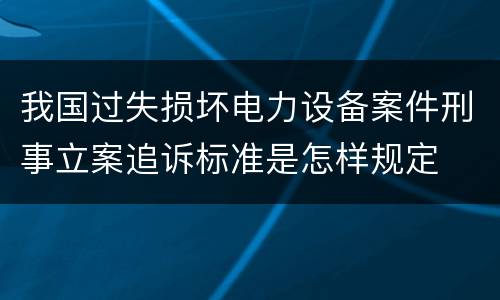 我国过失损坏电力设备案件刑事立案追诉标准是怎样规定