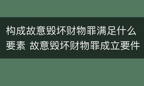 构成故意毁坏财物罪满足什么要素 故意毁坏财物罪成立要件