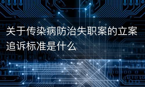 关于传染病防治失职案的立案追诉标准是什么
