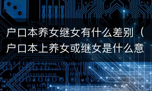户口本养女继女有什么差别（户口本上养女或继女是什么意思）