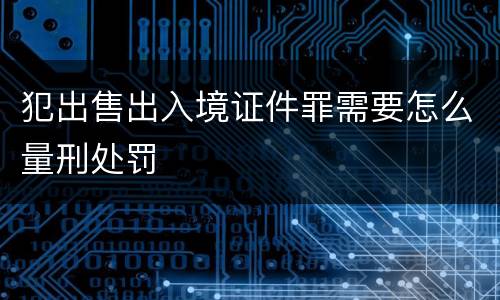 犯出售出入境证件罪需要怎么量刑处罚