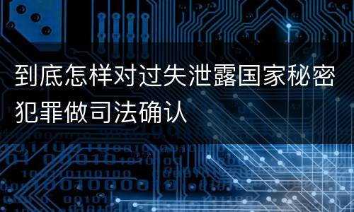 到底怎样对过失泄露国家秘密犯罪做司法确认