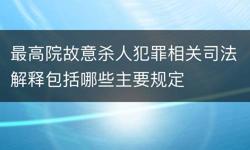 最高院故意杀人犯罪相关司法解释包括哪些主要规定