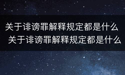 关于诽谤罪解释规定都是什么 关于诽谤罪解释规定都是什么内容