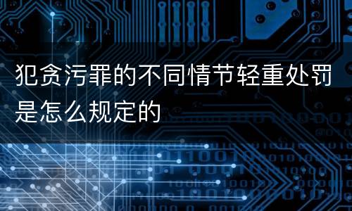 犯贪污罪的不同情节轻重处罚是怎么规定的