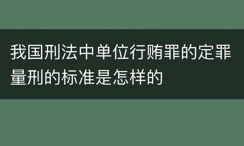 我国刑法中单位行贿罪的定罪量刑的标准是怎样的