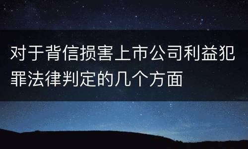 对于背信损害上市公司利益犯罪法律判定的几个方面