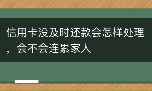 信用卡没及时还款会怎样处理，会不会连累家人