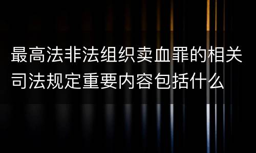 最高法非法组织卖血罪的相关司法规定重要内容包括什么