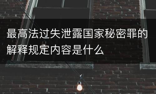 最高法过失泄露国家秘密罪的解释规定内容是什么