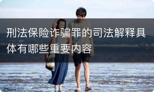 刑法保险诈骗罪的司法解释具体有哪些重要内容