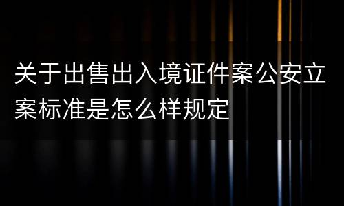 关于出售出入境证件案公安立案标准是怎么样规定