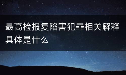最高检报复陷害犯罪相关解释具体是什么