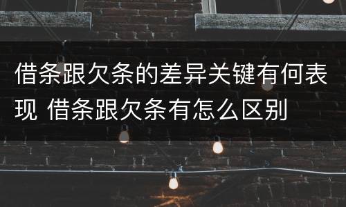 借条跟欠条的差异关键有何表现 借条跟欠条有怎么区别
