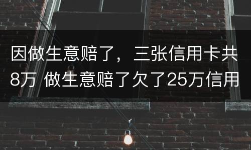 因做生意赔了，三张信用卡共8万 做生意赔了欠了25万信用卡怎么办
