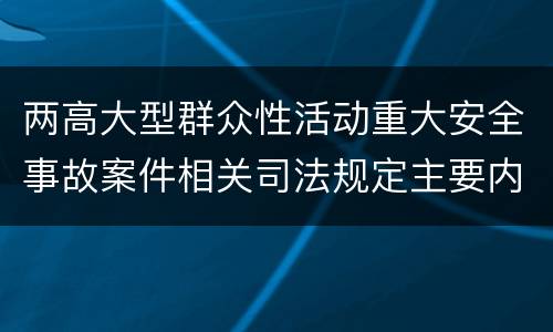 两高大型群众性活动重大安全事故案件相关司法规定主要内容包括什么