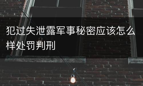 犯过失泄露军事秘密应该怎么样处罚判刑