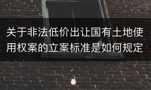 关于非法低价出让国有土地使用权案的立案标准是如何规定