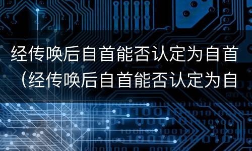 经传唤后自首能否认定为自首（经传唤后自首能否认定为自首行为）
